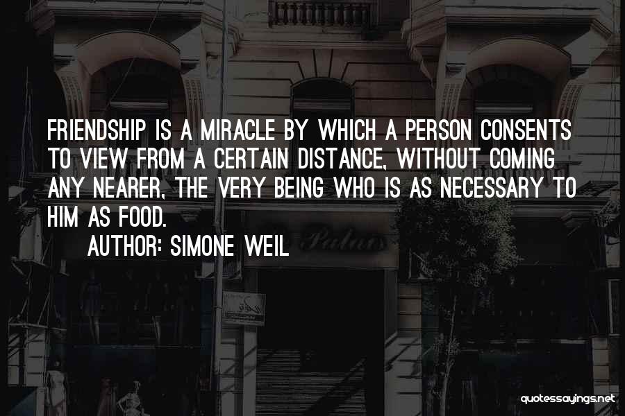 Simone Weil Quotes: Friendship Is A Miracle By Which A Person Consents To View From A Certain Distance, Without Coming Any Nearer, The