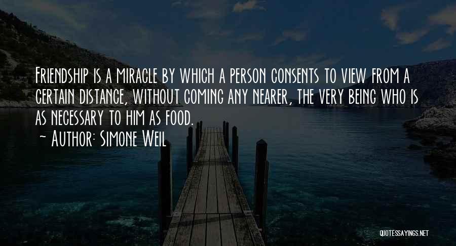 Simone Weil Quotes: Friendship Is A Miracle By Which A Person Consents To View From A Certain Distance, Without Coming Any Nearer, The