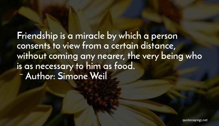 Simone Weil Quotes: Friendship Is A Miracle By Which A Person Consents To View From A Certain Distance, Without Coming Any Nearer, The