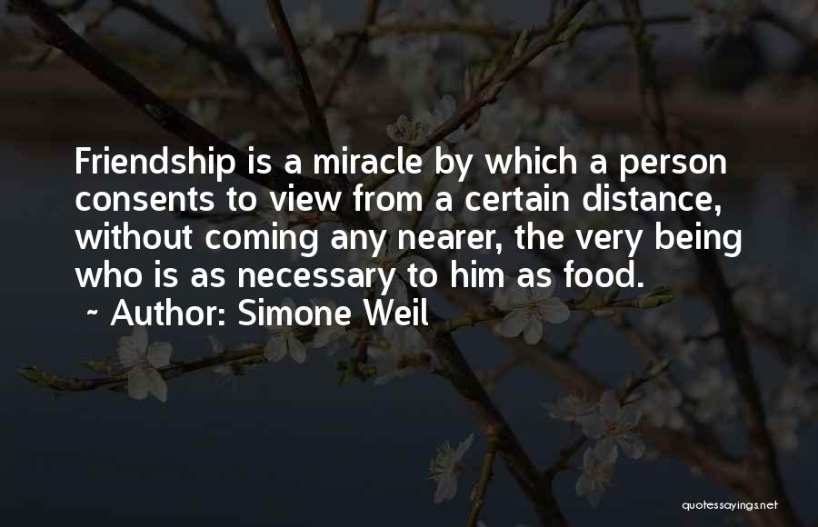 Simone Weil Quotes: Friendship Is A Miracle By Which A Person Consents To View From A Certain Distance, Without Coming Any Nearer, The