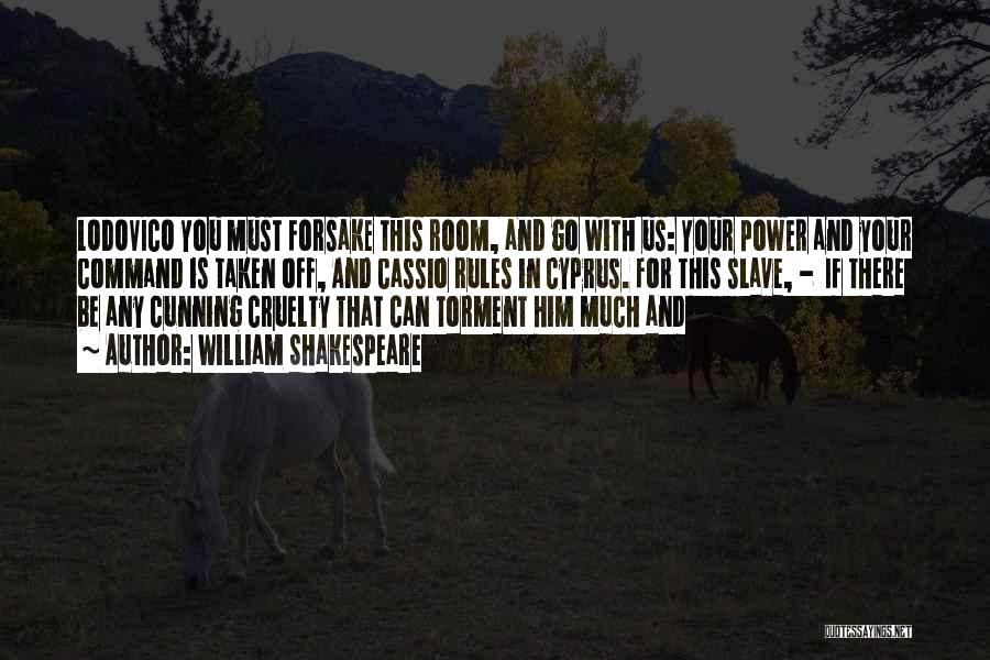 William Shakespeare Quotes: Lodovico You Must Forsake This Room, And Go With Us: Your Power And Your Command Is Taken Off, And Cassio