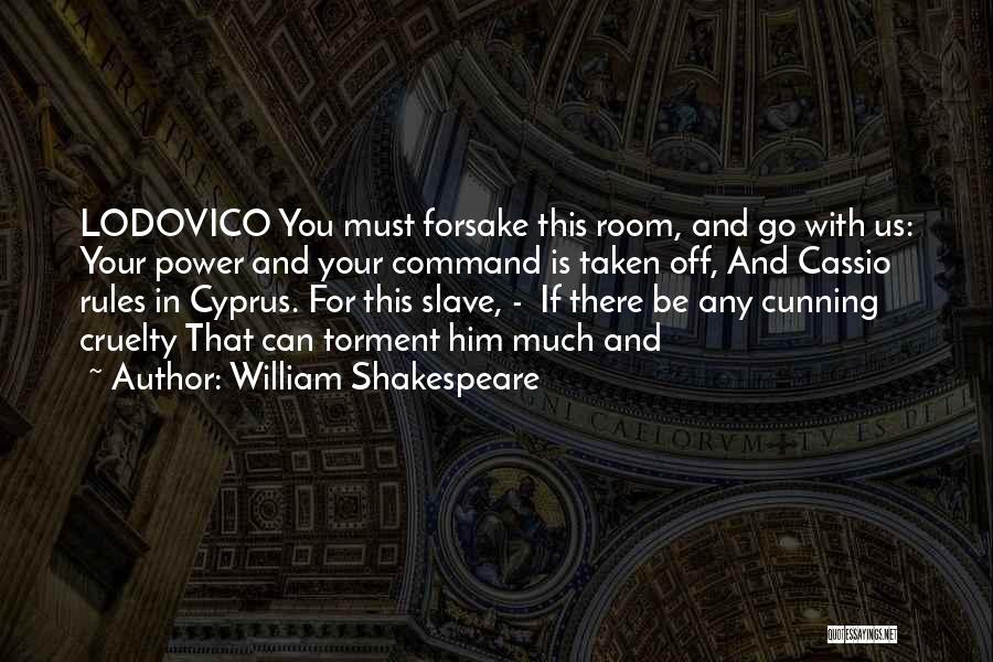 William Shakespeare Quotes: Lodovico You Must Forsake This Room, And Go With Us: Your Power And Your Command Is Taken Off, And Cassio