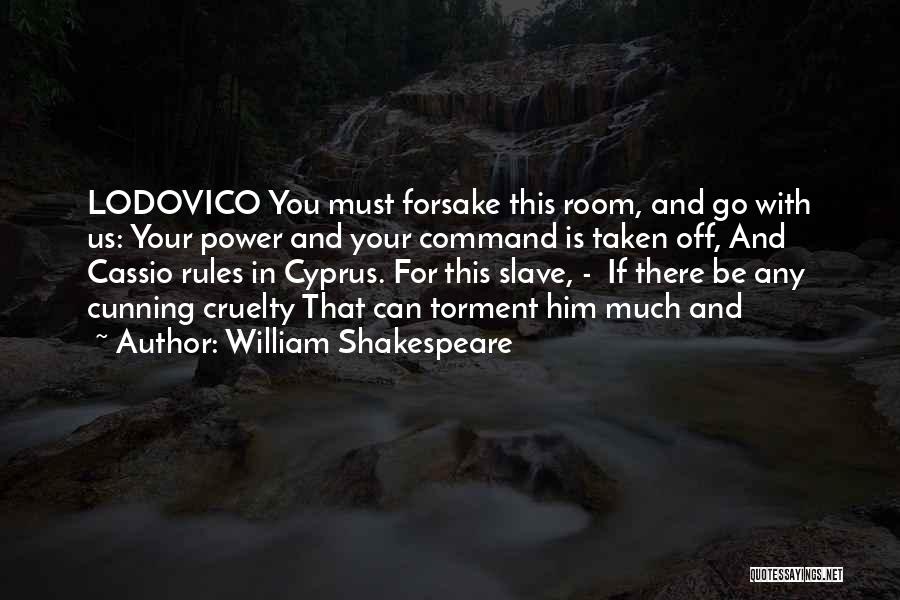 William Shakespeare Quotes: Lodovico You Must Forsake This Room, And Go With Us: Your Power And Your Command Is Taken Off, And Cassio