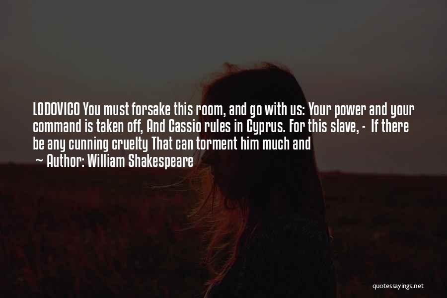 William Shakespeare Quotes: Lodovico You Must Forsake This Room, And Go With Us: Your Power And Your Command Is Taken Off, And Cassio