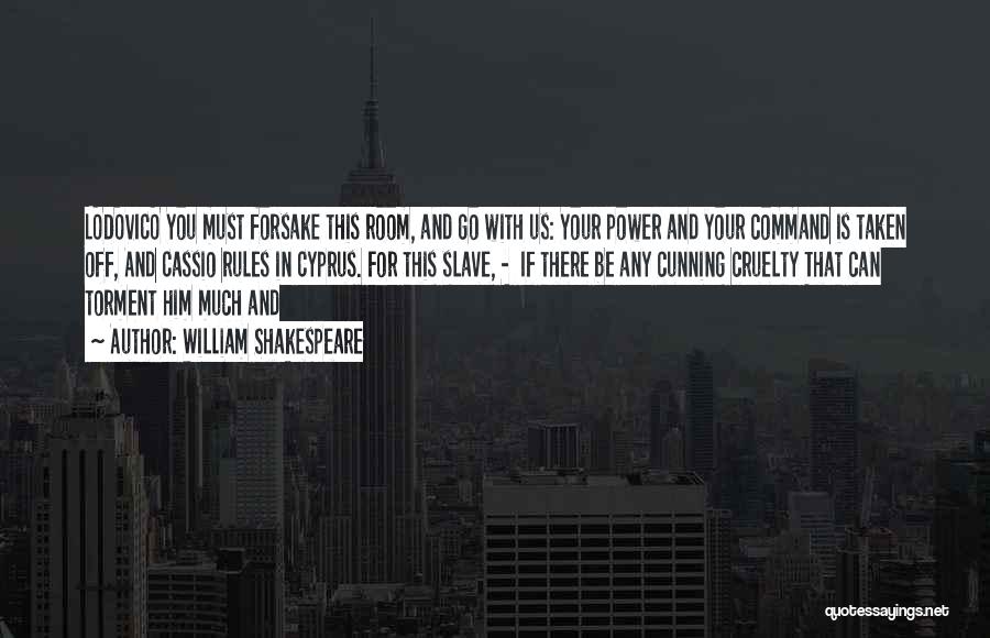 William Shakespeare Quotes: Lodovico You Must Forsake This Room, And Go With Us: Your Power And Your Command Is Taken Off, And Cassio