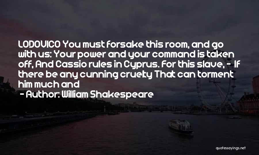 William Shakespeare Quotes: Lodovico You Must Forsake This Room, And Go With Us: Your Power And Your Command Is Taken Off, And Cassio