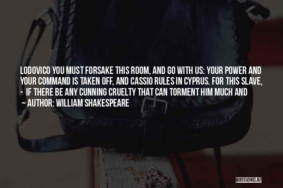 William Shakespeare Quotes: Lodovico You Must Forsake This Room, And Go With Us: Your Power And Your Command Is Taken Off, And Cassio