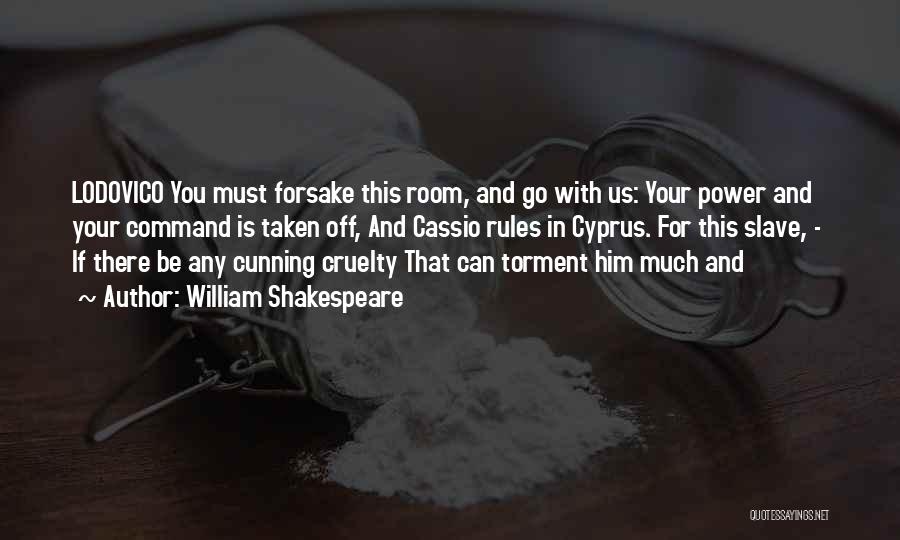 William Shakespeare Quotes: Lodovico You Must Forsake This Room, And Go With Us: Your Power And Your Command Is Taken Off, And Cassio