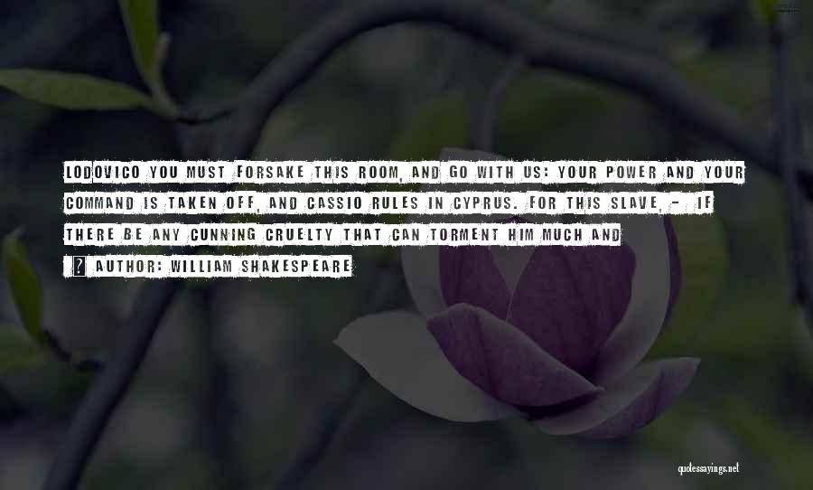 William Shakespeare Quotes: Lodovico You Must Forsake This Room, And Go With Us: Your Power And Your Command Is Taken Off, And Cassio