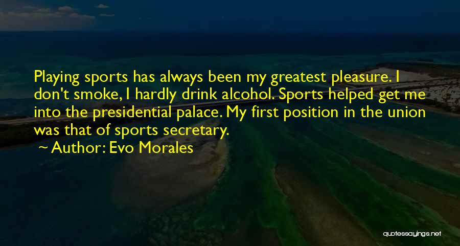 Evo Morales Quotes: Playing Sports Has Always Been My Greatest Pleasure. I Don't Smoke, I Hardly Drink Alcohol. Sports Helped Get Me Into