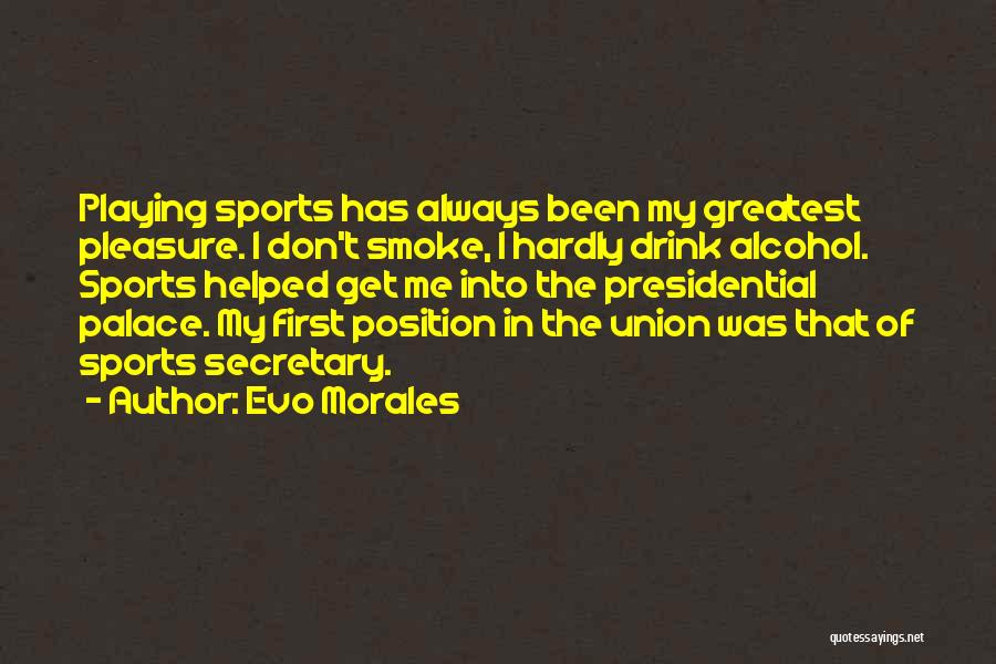 Evo Morales Quotes: Playing Sports Has Always Been My Greatest Pleasure. I Don't Smoke, I Hardly Drink Alcohol. Sports Helped Get Me Into