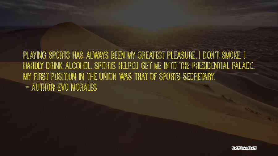 Evo Morales Quotes: Playing Sports Has Always Been My Greatest Pleasure. I Don't Smoke, I Hardly Drink Alcohol. Sports Helped Get Me Into