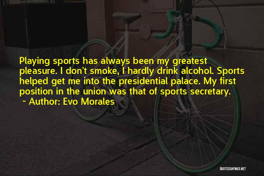 Evo Morales Quotes: Playing Sports Has Always Been My Greatest Pleasure. I Don't Smoke, I Hardly Drink Alcohol. Sports Helped Get Me Into