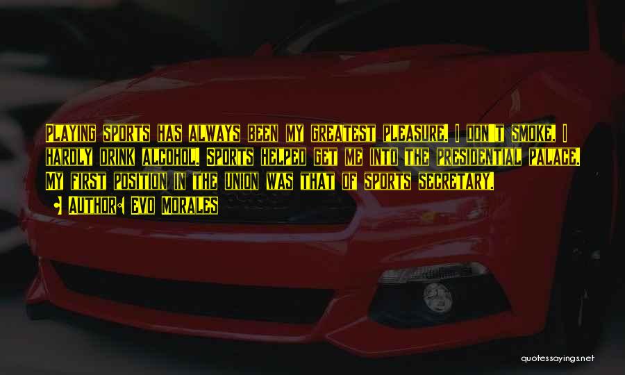 Evo Morales Quotes: Playing Sports Has Always Been My Greatest Pleasure. I Don't Smoke, I Hardly Drink Alcohol. Sports Helped Get Me Into