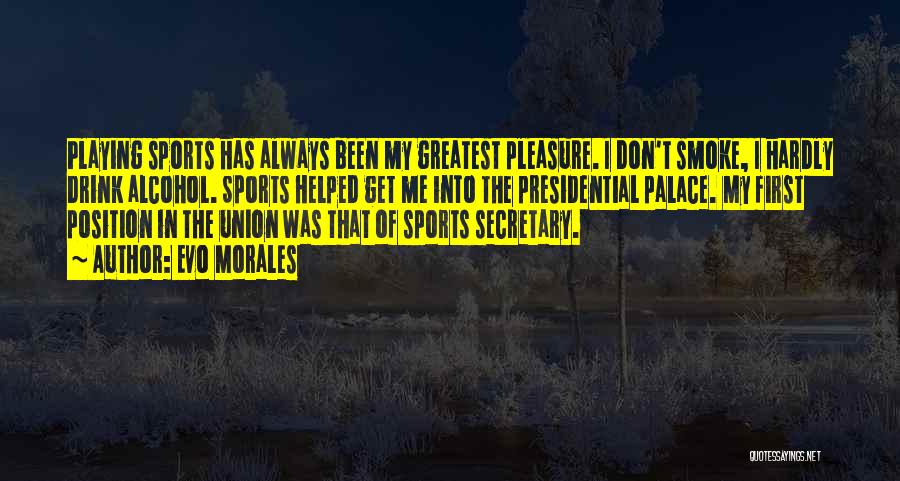 Evo Morales Quotes: Playing Sports Has Always Been My Greatest Pleasure. I Don't Smoke, I Hardly Drink Alcohol. Sports Helped Get Me Into