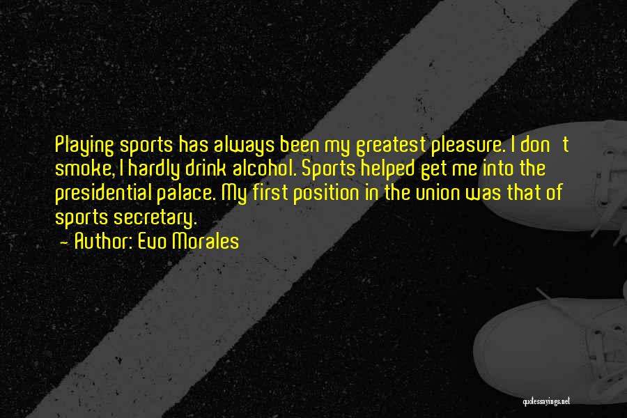 Evo Morales Quotes: Playing Sports Has Always Been My Greatest Pleasure. I Don't Smoke, I Hardly Drink Alcohol. Sports Helped Get Me Into