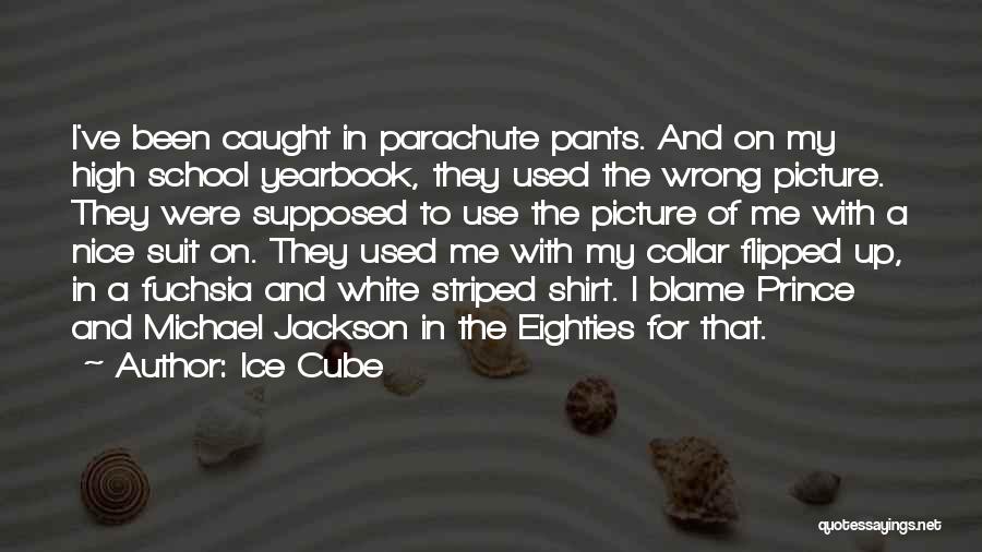 Ice Cube Quotes: I've Been Caught In Parachute Pants. And On My High School Yearbook, They Used The Wrong Picture. They Were Supposed