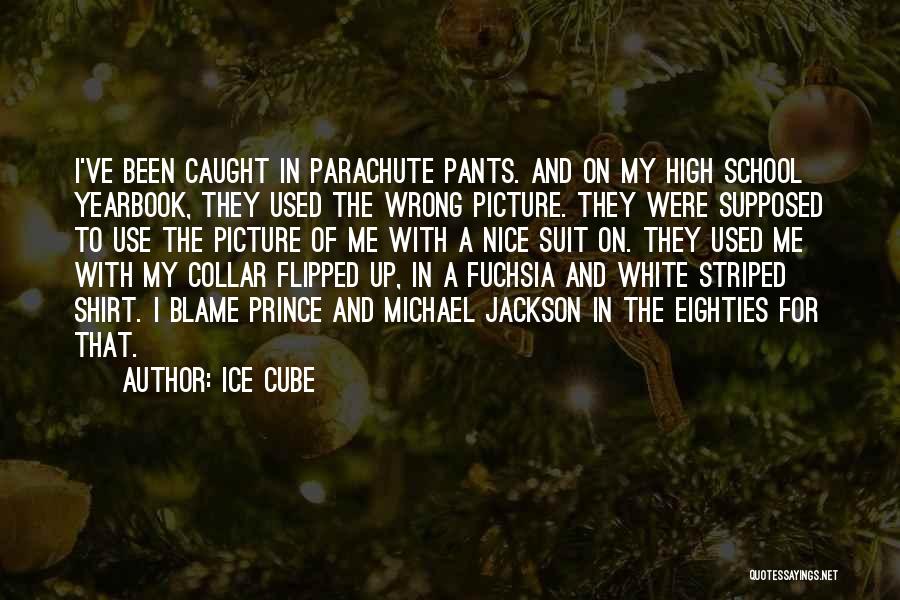 Ice Cube Quotes: I've Been Caught In Parachute Pants. And On My High School Yearbook, They Used The Wrong Picture. They Were Supposed