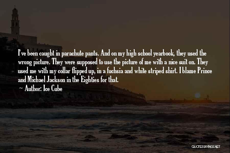 Ice Cube Quotes: I've Been Caught In Parachute Pants. And On My High School Yearbook, They Used The Wrong Picture. They Were Supposed