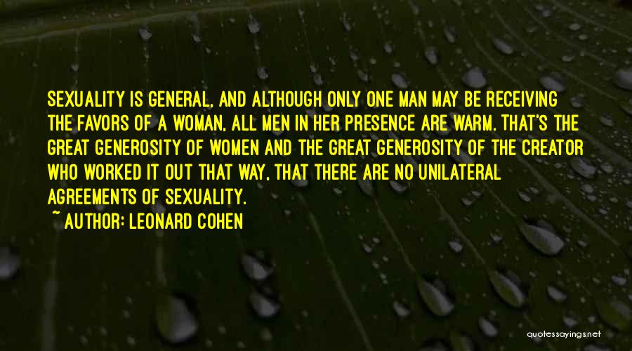Leonard Cohen Quotes: Sexuality Is General, And Although Only One Man May Be Receiving The Favors Of A Woman, All Men In Her