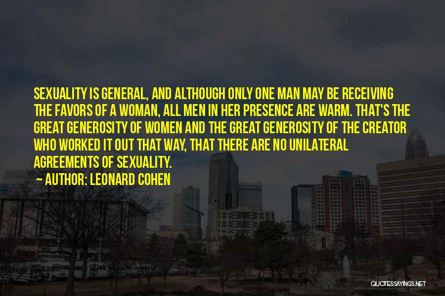 Leonard Cohen Quotes: Sexuality Is General, And Although Only One Man May Be Receiving The Favors Of A Woman, All Men In Her