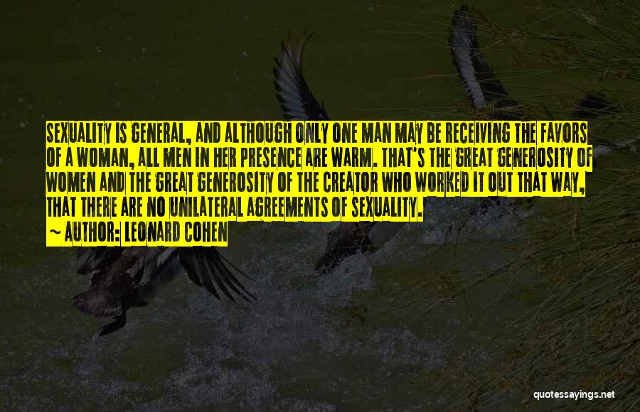 Leonard Cohen Quotes: Sexuality Is General, And Although Only One Man May Be Receiving The Favors Of A Woman, All Men In Her