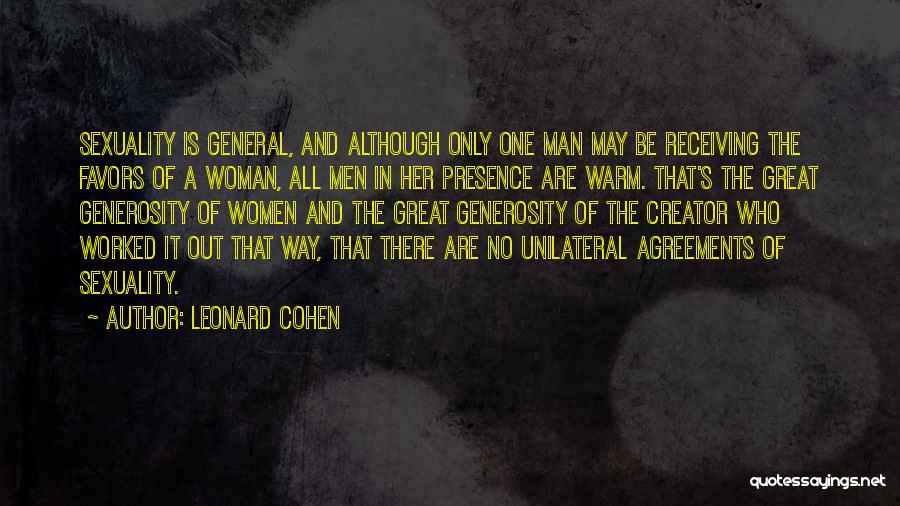 Leonard Cohen Quotes: Sexuality Is General, And Although Only One Man May Be Receiving The Favors Of A Woman, All Men In Her