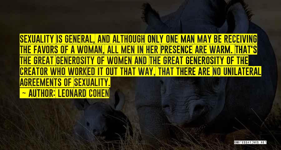 Leonard Cohen Quotes: Sexuality Is General, And Although Only One Man May Be Receiving The Favors Of A Woman, All Men In Her