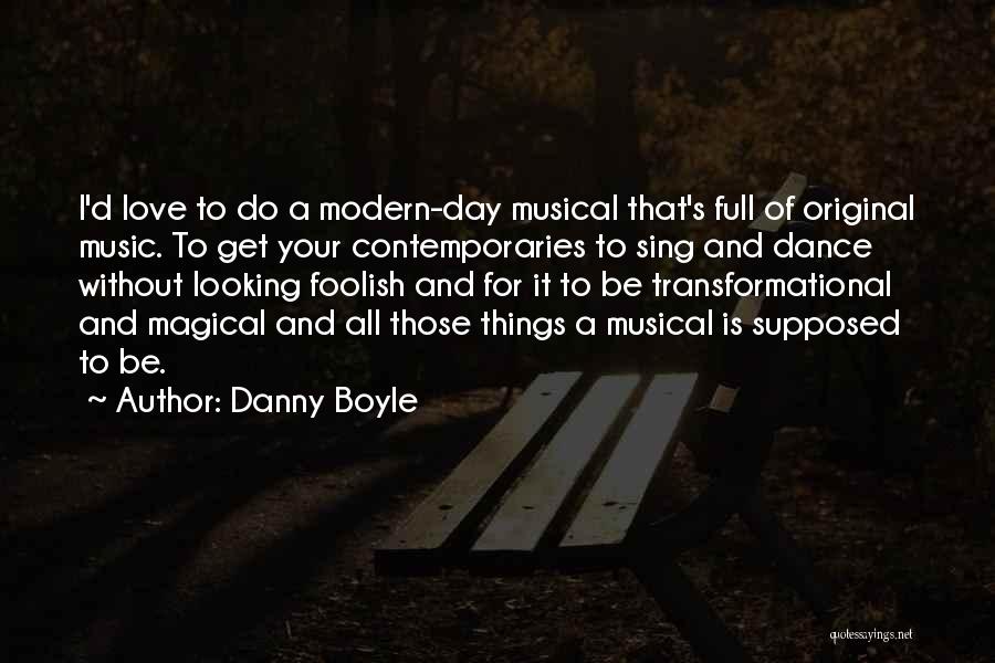 Danny Boyle Quotes: I'd Love To Do A Modern-day Musical That's Full Of Original Music. To Get Your Contemporaries To Sing And Dance