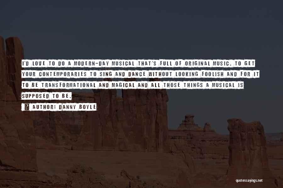 Danny Boyle Quotes: I'd Love To Do A Modern-day Musical That's Full Of Original Music. To Get Your Contemporaries To Sing And Dance