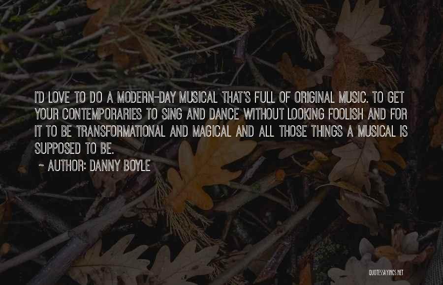 Danny Boyle Quotes: I'd Love To Do A Modern-day Musical That's Full Of Original Music. To Get Your Contemporaries To Sing And Dance