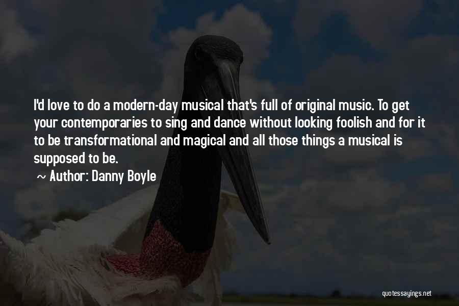 Danny Boyle Quotes: I'd Love To Do A Modern-day Musical That's Full Of Original Music. To Get Your Contemporaries To Sing And Dance