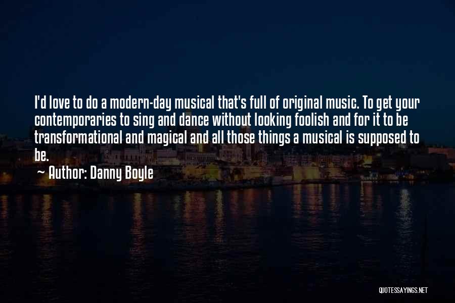 Danny Boyle Quotes: I'd Love To Do A Modern-day Musical That's Full Of Original Music. To Get Your Contemporaries To Sing And Dance