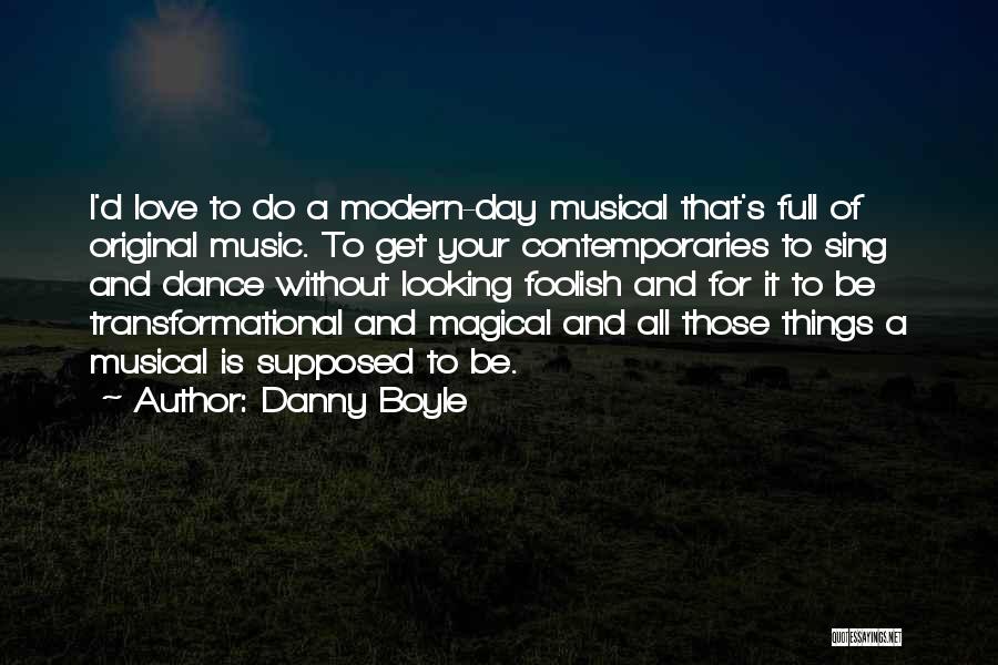 Danny Boyle Quotes: I'd Love To Do A Modern-day Musical That's Full Of Original Music. To Get Your Contemporaries To Sing And Dance