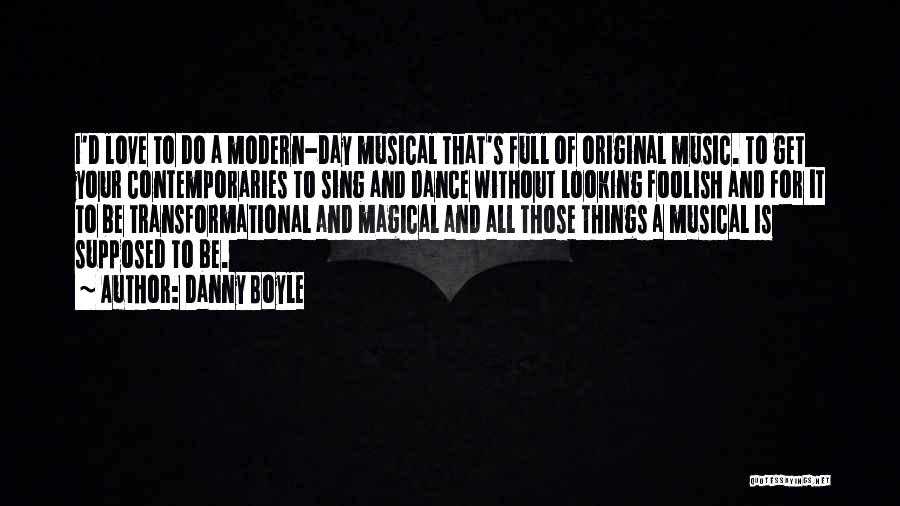 Danny Boyle Quotes: I'd Love To Do A Modern-day Musical That's Full Of Original Music. To Get Your Contemporaries To Sing And Dance