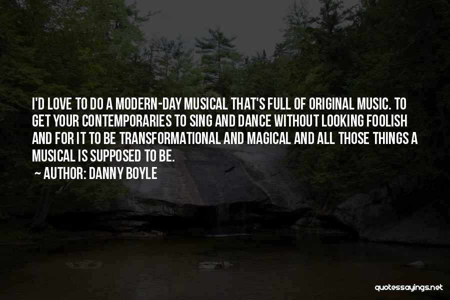 Danny Boyle Quotes: I'd Love To Do A Modern-day Musical That's Full Of Original Music. To Get Your Contemporaries To Sing And Dance