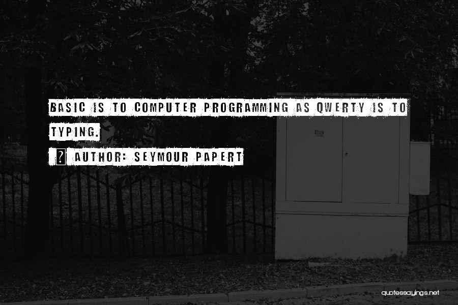 Seymour Papert Quotes: Basic Is To Computer Programming As Qwerty Is To Typing.