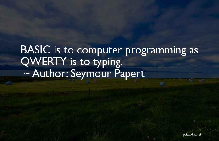 Seymour Papert Quotes: Basic Is To Computer Programming As Qwerty Is To Typing.