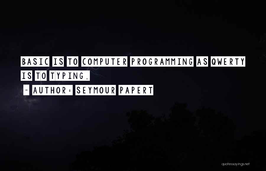 Seymour Papert Quotes: Basic Is To Computer Programming As Qwerty Is To Typing.