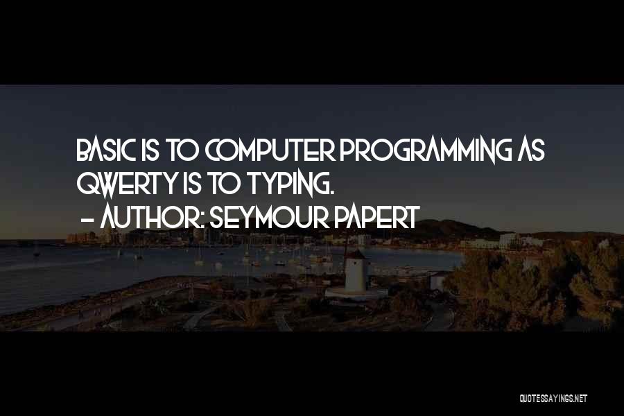 Seymour Papert Quotes: Basic Is To Computer Programming As Qwerty Is To Typing.