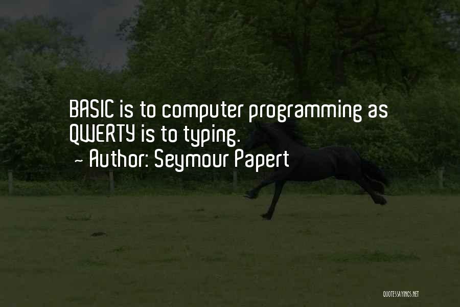 Seymour Papert Quotes: Basic Is To Computer Programming As Qwerty Is To Typing.