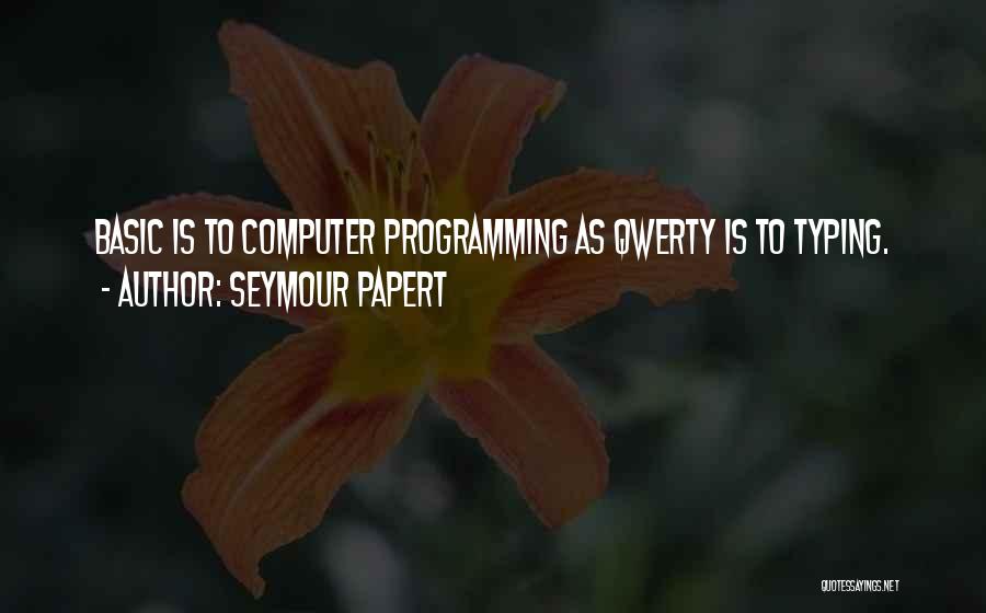 Seymour Papert Quotes: Basic Is To Computer Programming As Qwerty Is To Typing.