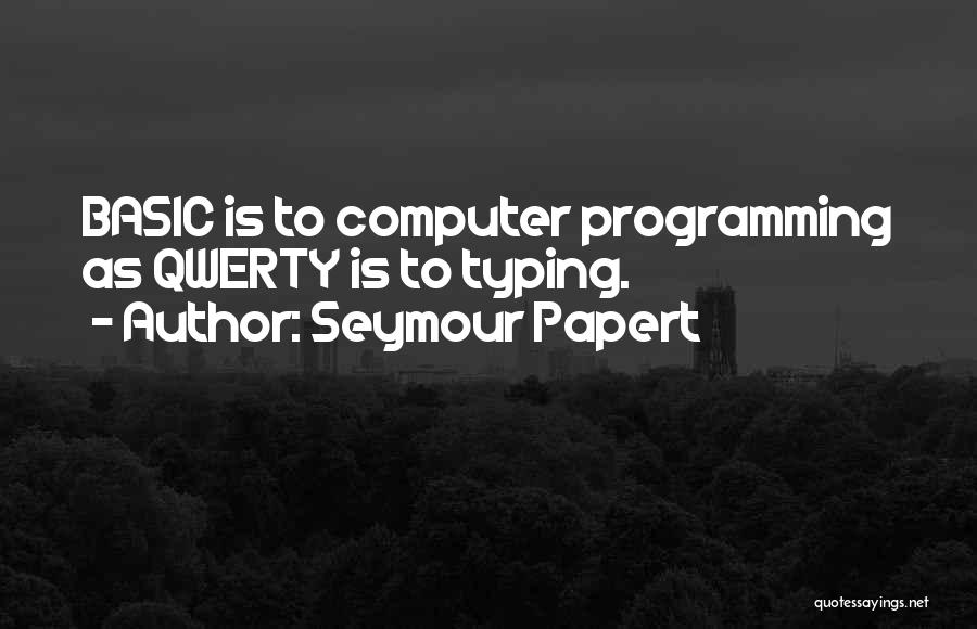 Seymour Papert Quotes: Basic Is To Computer Programming As Qwerty Is To Typing.