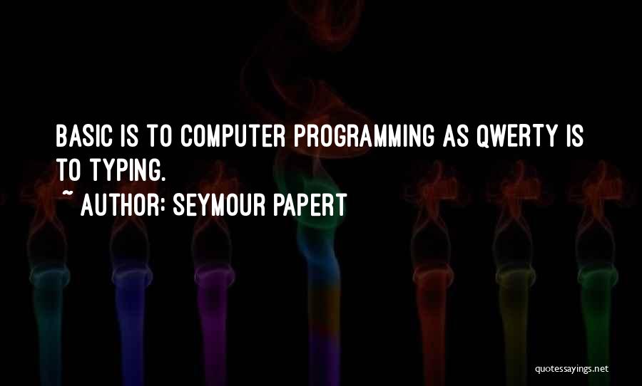 Seymour Papert Quotes: Basic Is To Computer Programming As Qwerty Is To Typing.