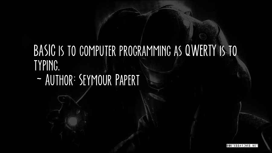 Seymour Papert Quotes: Basic Is To Computer Programming As Qwerty Is To Typing.