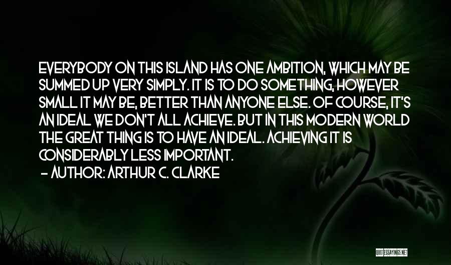 Arthur C. Clarke Quotes: Everybody On This Island Has One Ambition, Which May Be Summed Up Very Simply. It Is To Do Something, However