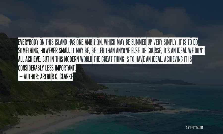 Arthur C. Clarke Quotes: Everybody On This Island Has One Ambition, Which May Be Summed Up Very Simply. It Is To Do Something, However