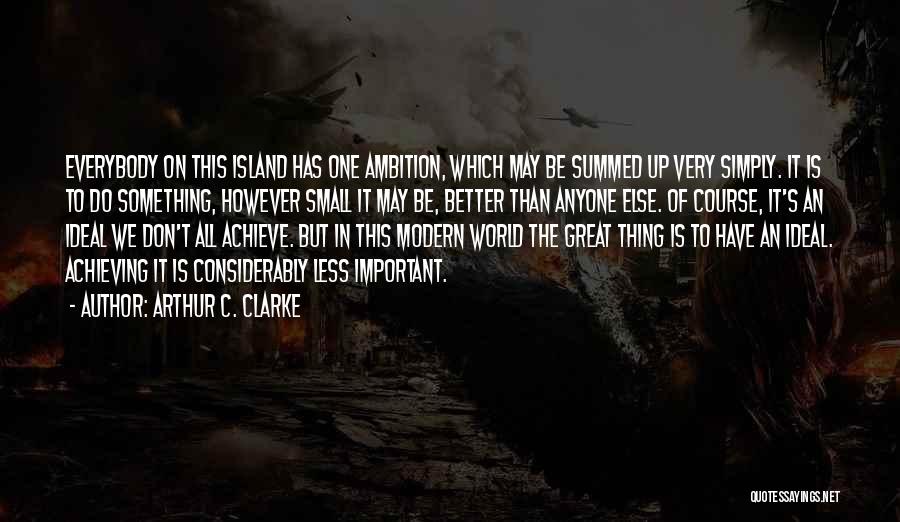 Arthur C. Clarke Quotes: Everybody On This Island Has One Ambition, Which May Be Summed Up Very Simply. It Is To Do Something, However