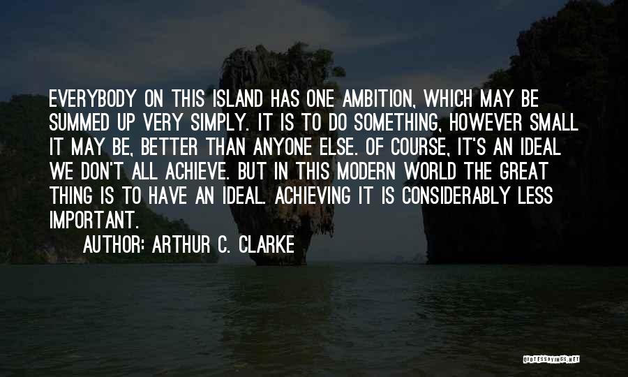 Arthur C. Clarke Quotes: Everybody On This Island Has One Ambition, Which May Be Summed Up Very Simply. It Is To Do Something, However