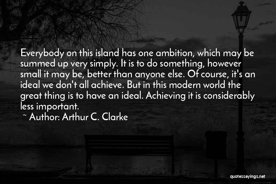 Arthur C. Clarke Quotes: Everybody On This Island Has One Ambition, Which May Be Summed Up Very Simply. It Is To Do Something, However